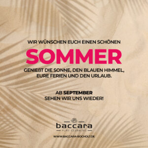 SOMMERPAUSE IM BACCARA - bis 04.09.2026